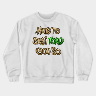 Hate to say I toad you so Crewneck Sweatshirt